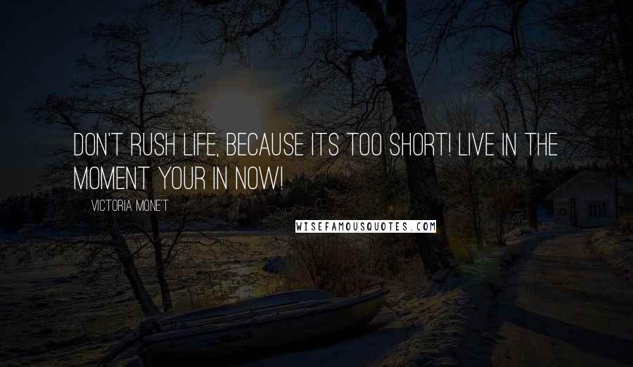 Victoria Mone't Quotes: Don't rush life, because its too short! Live in the moment your in now!