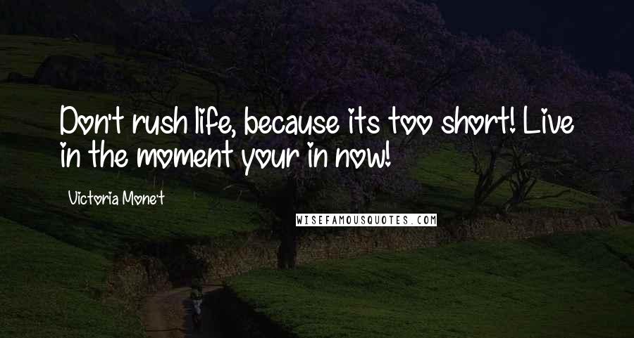 Victoria Mone't Quotes: Don't rush life, because its too short! Live in the moment your in now!