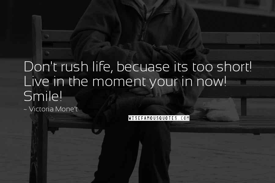 Victoria Mone't Quotes: Don't rush life, becuase its too short! Live in the moment your in now! Smile!