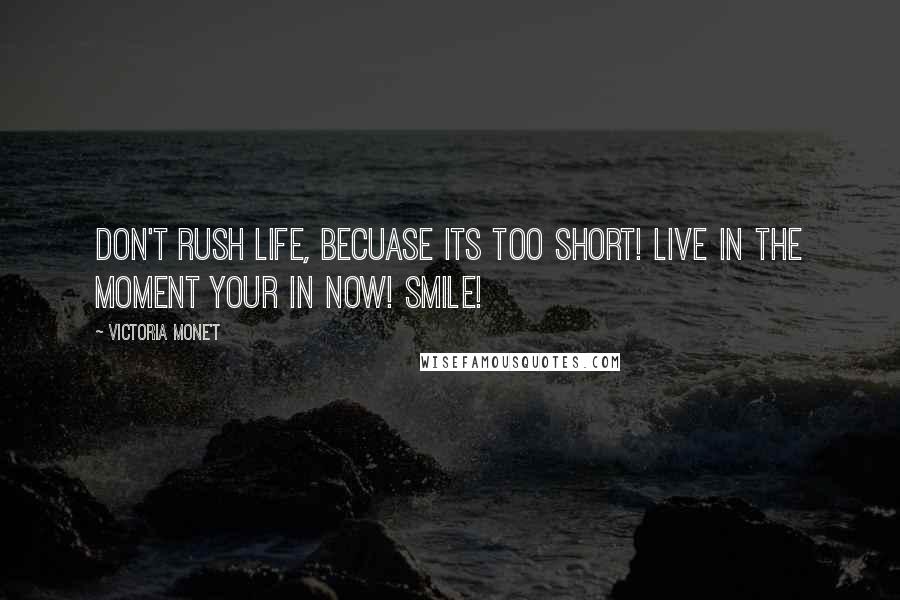 Victoria Mone't Quotes: Don't rush life, becuase its too short! Live in the moment your in now! Smile!