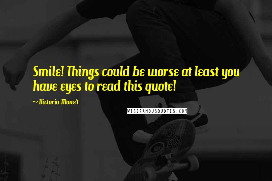 Victoria Mone't Quotes: Smile! Things could be worse at least you have eyes to read this quote!