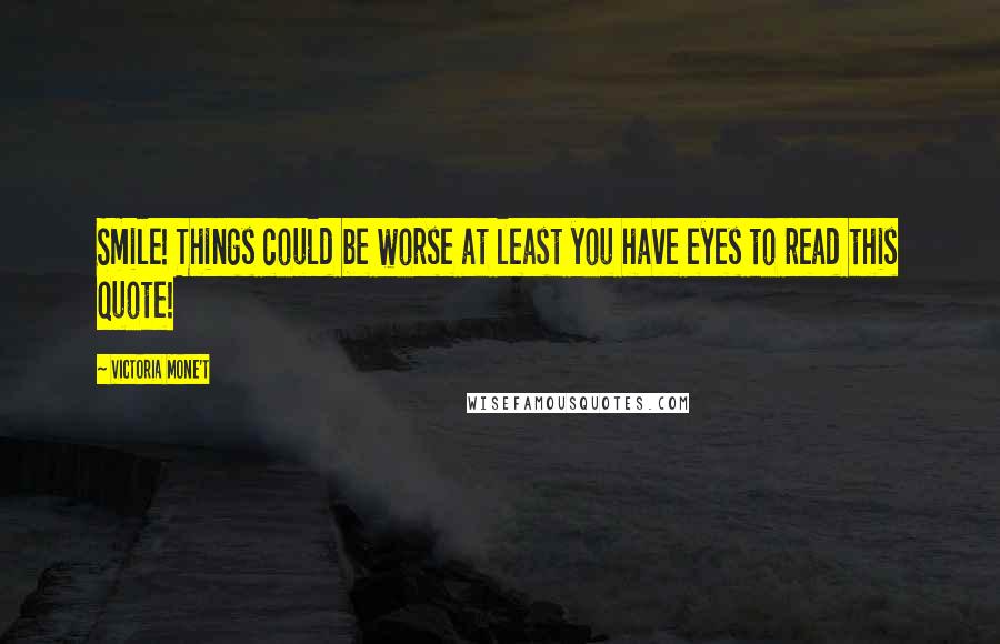 Victoria Mone't Quotes: Smile! Things could be worse at least you have eyes to read this quote!