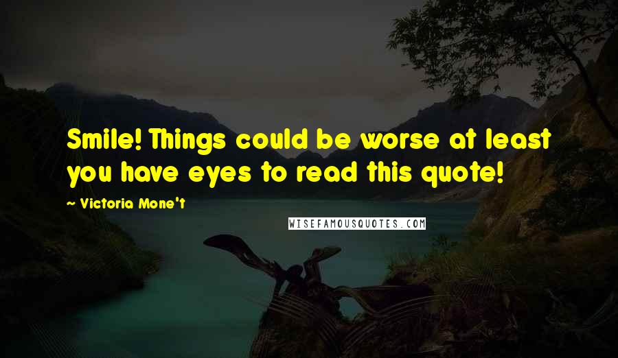 Victoria Mone't Quotes: Smile! Things could be worse at least you have eyes to read this quote!