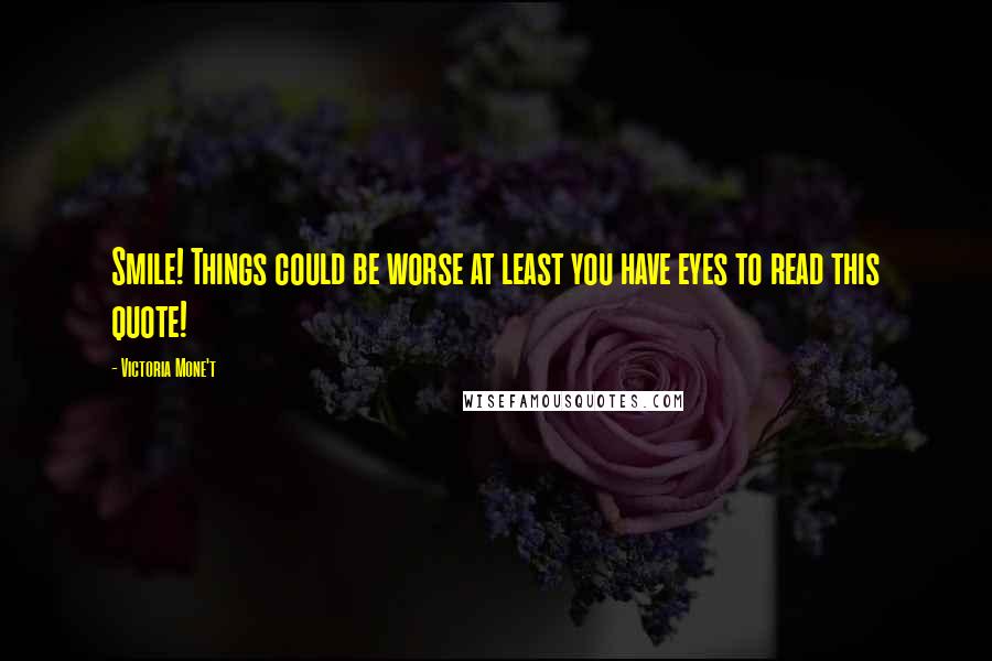 Victoria Mone't Quotes: Smile! Things could be worse at least you have eyes to read this quote!