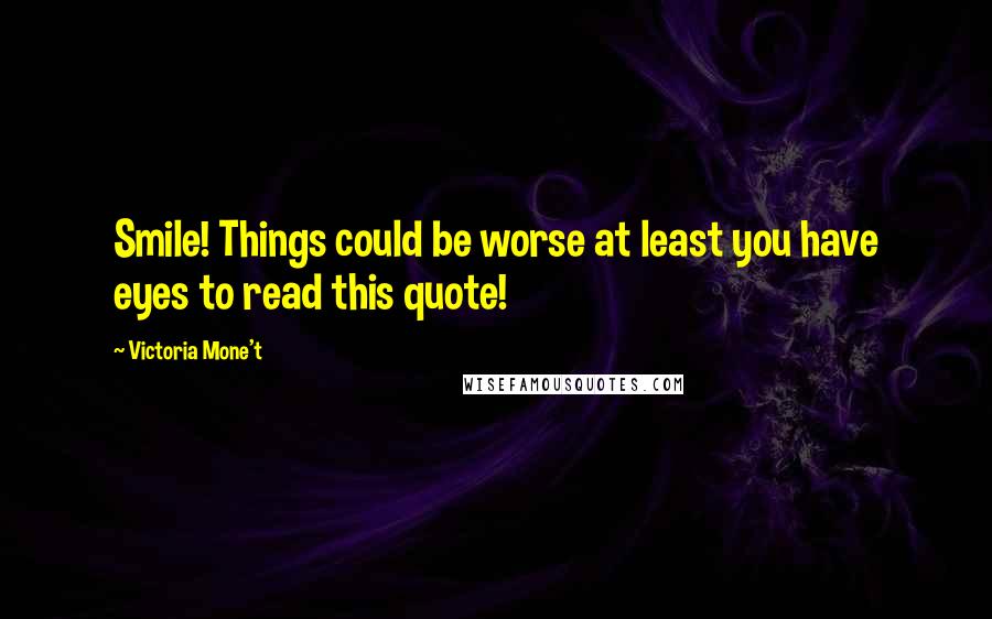 Victoria Mone't Quotes: Smile! Things could be worse at least you have eyes to read this quote!