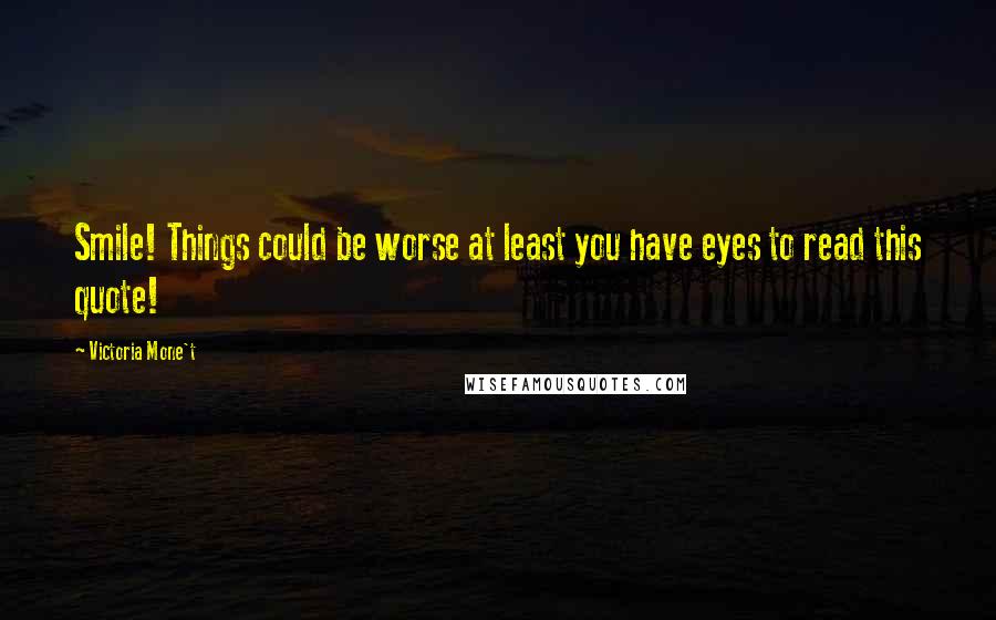 Victoria Mone't Quotes: Smile! Things could be worse at least you have eyes to read this quote!