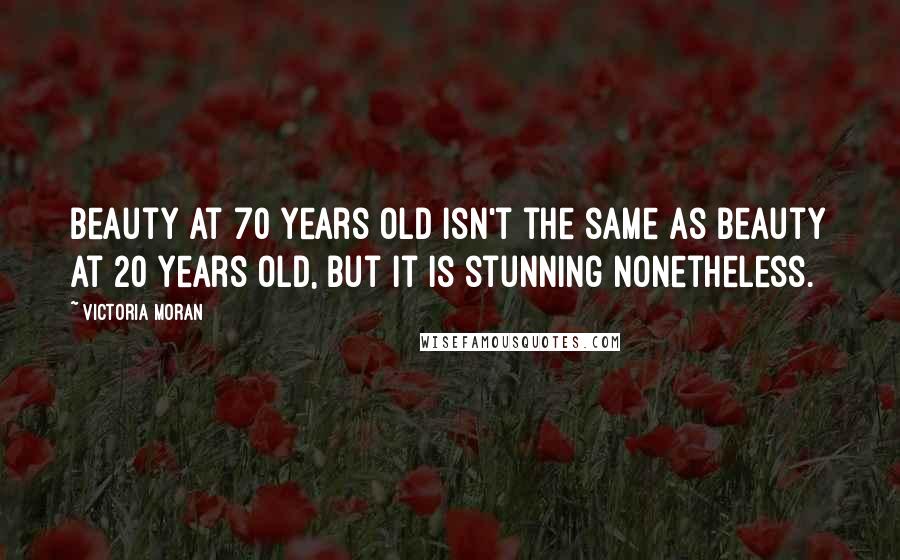 Victoria Moran Quotes: Beauty at 70 years old isn't the same as beauty at 20 years old, but it is stunning nonetheless.