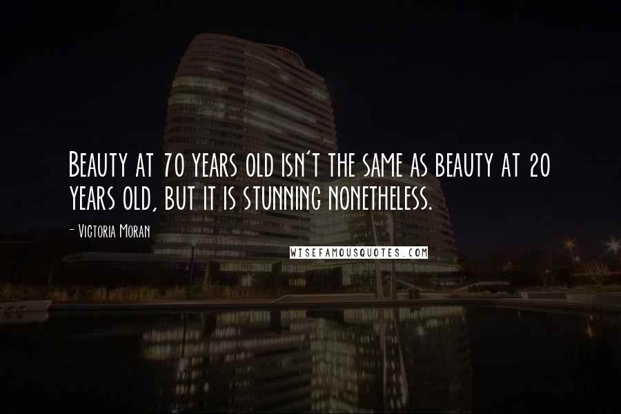 Victoria Moran Quotes: Beauty at 70 years old isn't the same as beauty at 20 years old, but it is stunning nonetheless.