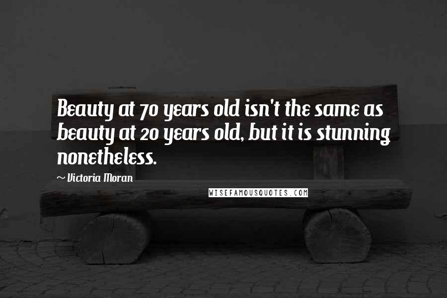 Victoria Moran Quotes: Beauty at 70 years old isn't the same as beauty at 20 years old, but it is stunning nonetheless.