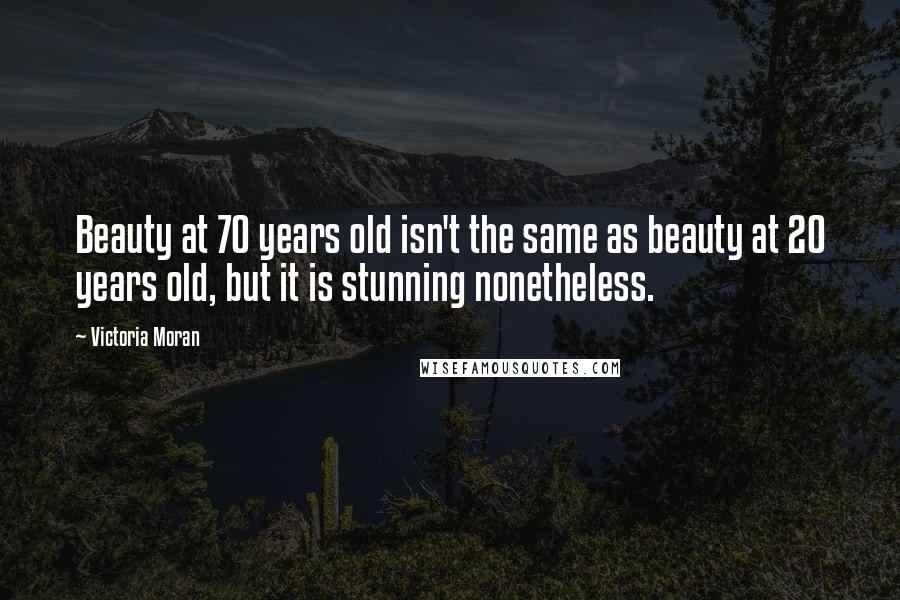 Victoria Moran Quotes: Beauty at 70 years old isn't the same as beauty at 20 years old, but it is stunning nonetheless.