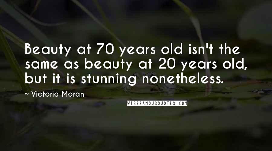 Victoria Moran Quotes: Beauty at 70 years old isn't the same as beauty at 20 years old, but it is stunning nonetheless.