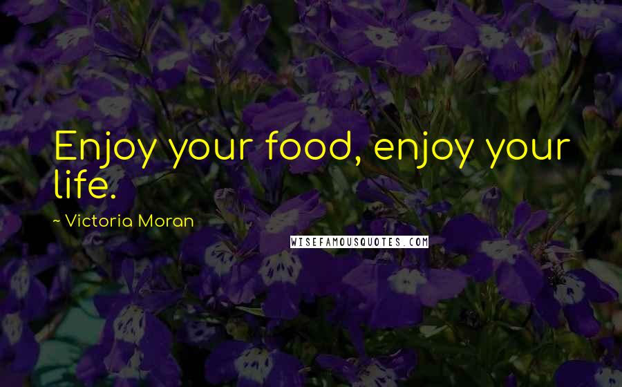 Victoria Moran Quotes: Enjoy your food, enjoy your life.