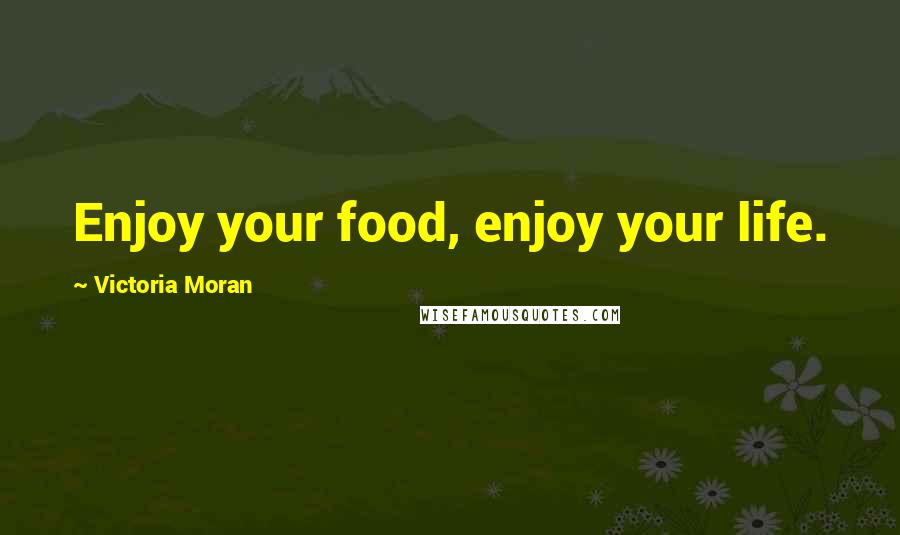 Victoria Moran Quotes: Enjoy your food, enjoy your life.