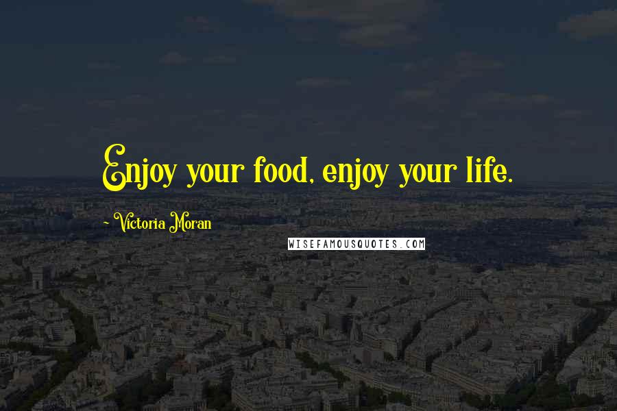 Victoria Moran Quotes: Enjoy your food, enjoy your life.