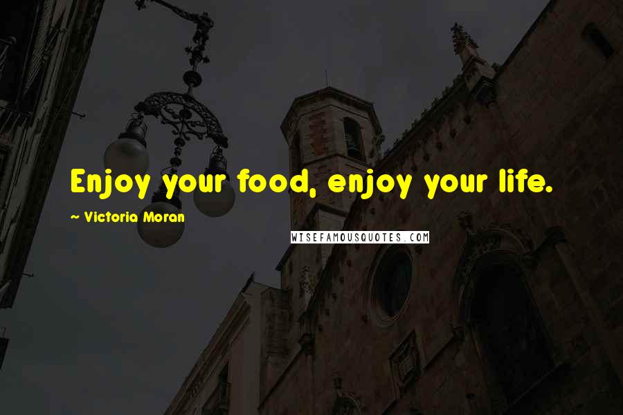 Victoria Moran Quotes: Enjoy your food, enjoy your life.