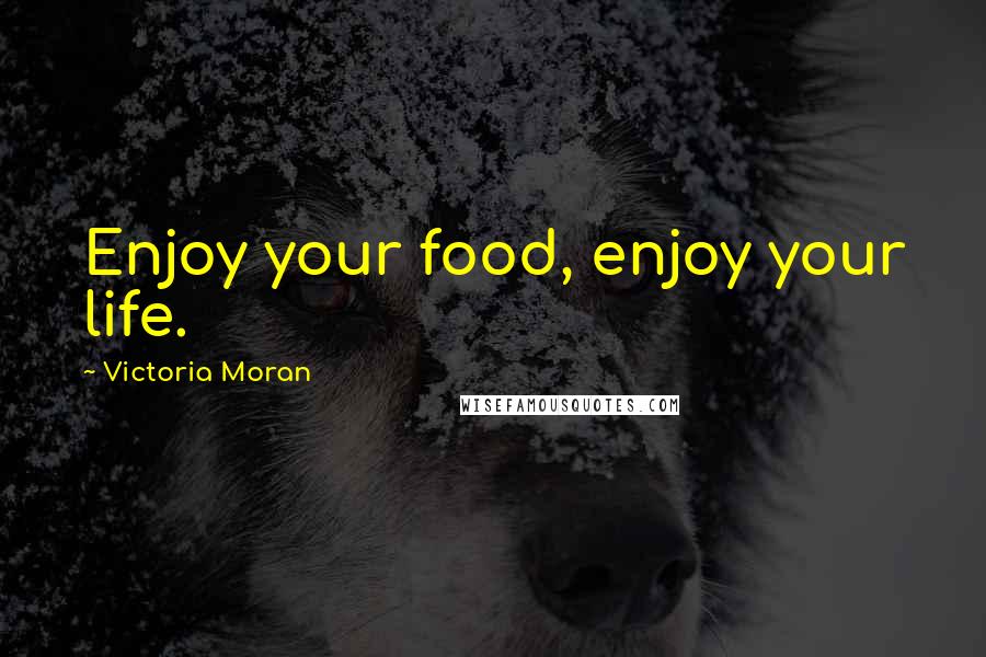 Victoria Moran Quotes: Enjoy your food, enjoy your life.