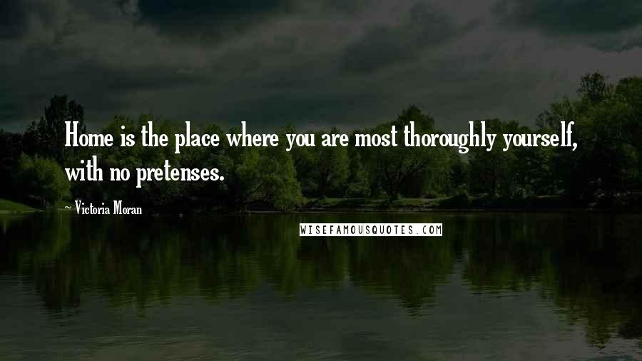 Victoria Moran Quotes: Home is the place where you are most thoroughly yourself, with no pretenses.