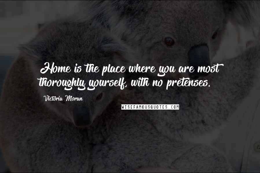 Victoria Moran Quotes: Home is the place where you are most thoroughly yourself, with no pretenses.