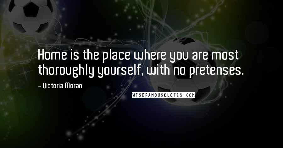 Victoria Moran Quotes: Home is the place where you are most thoroughly yourself, with no pretenses.