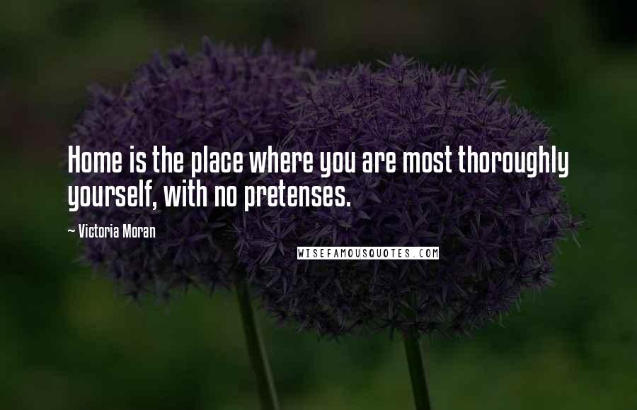 Victoria Moran Quotes: Home is the place where you are most thoroughly yourself, with no pretenses.