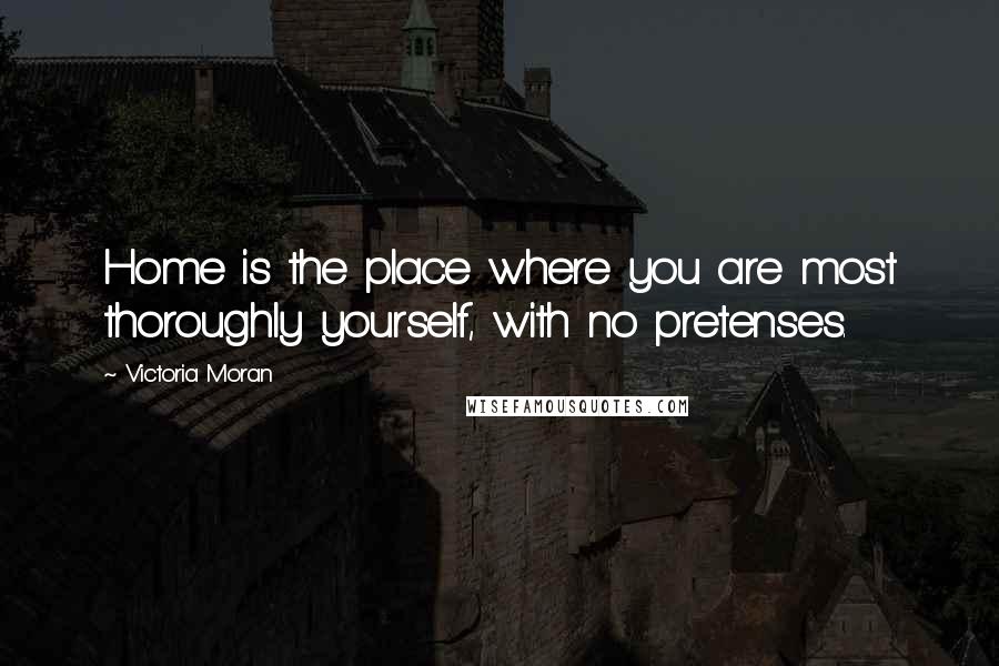 Victoria Moran Quotes: Home is the place where you are most thoroughly yourself, with no pretenses.