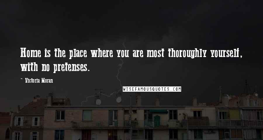 Victoria Moran Quotes: Home is the place where you are most thoroughly yourself, with no pretenses.