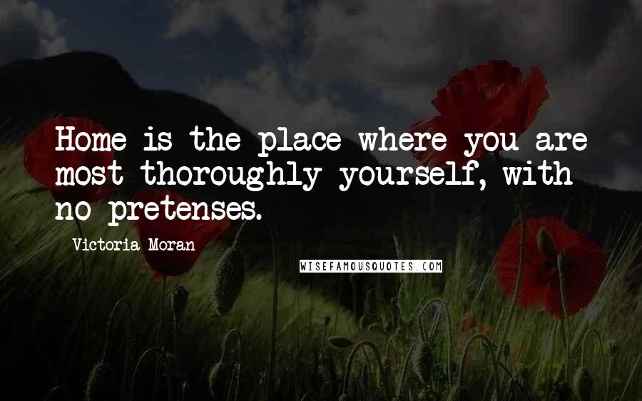 Victoria Moran Quotes: Home is the place where you are most thoroughly yourself, with no pretenses.