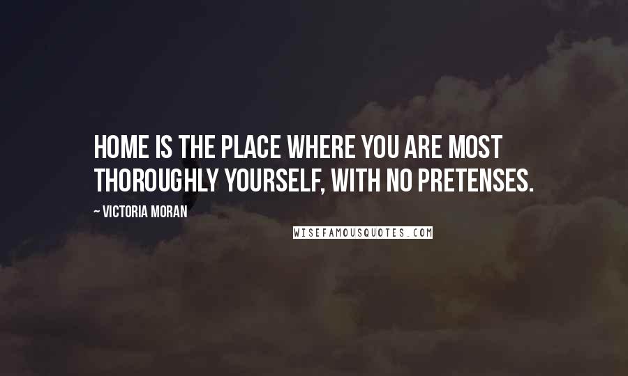 Victoria Moran Quotes: Home is the place where you are most thoroughly yourself, with no pretenses.