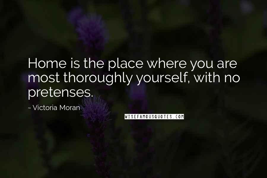 Victoria Moran Quotes: Home is the place where you are most thoroughly yourself, with no pretenses.