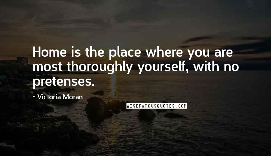 Victoria Moran Quotes: Home is the place where you are most thoroughly yourself, with no pretenses.