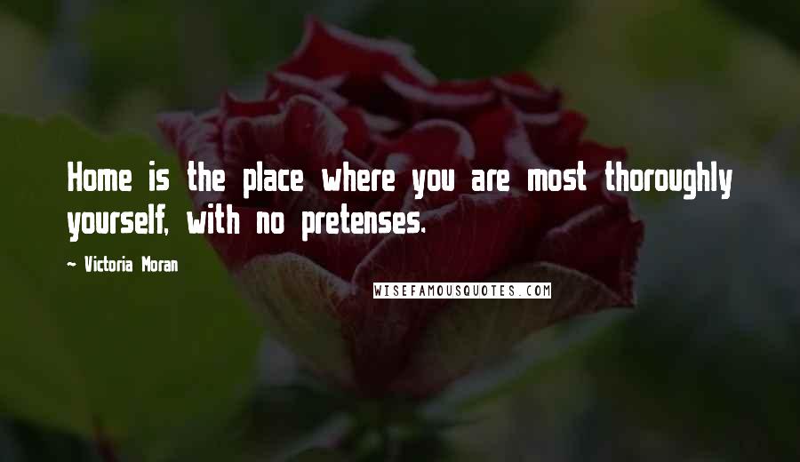 Victoria Moran Quotes: Home is the place where you are most thoroughly yourself, with no pretenses.
