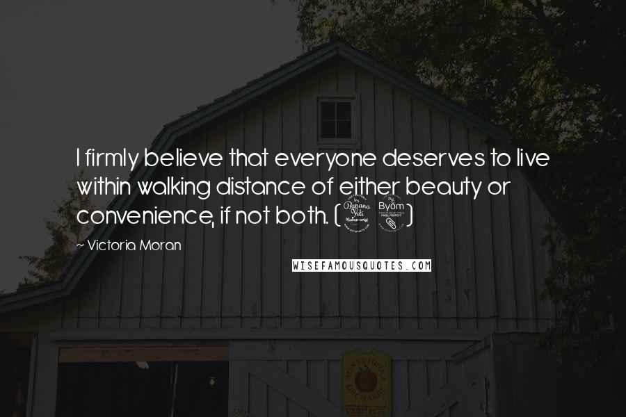Victoria Moran Quotes: I firmly believe that everyone deserves to live within walking distance of either beauty or convenience, if not both. (48)