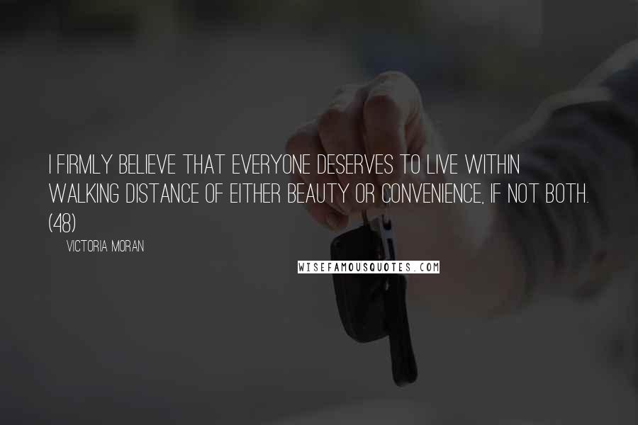 Victoria Moran Quotes: I firmly believe that everyone deserves to live within walking distance of either beauty or convenience, if not both. (48)