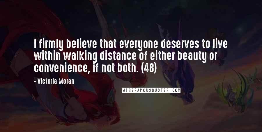 Victoria Moran Quotes: I firmly believe that everyone deserves to live within walking distance of either beauty or convenience, if not both. (48)