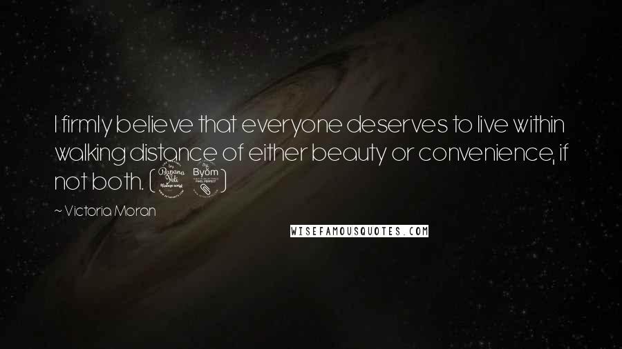 Victoria Moran Quotes: I firmly believe that everyone deserves to live within walking distance of either beauty or convenience, if not both. (48)