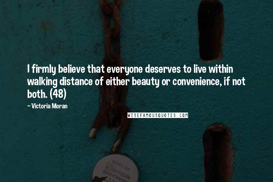 Victoria Moran Quotes: I firmly believe that everyone deserves to live within walking distance of either beauty or convenience, if not both. (48)