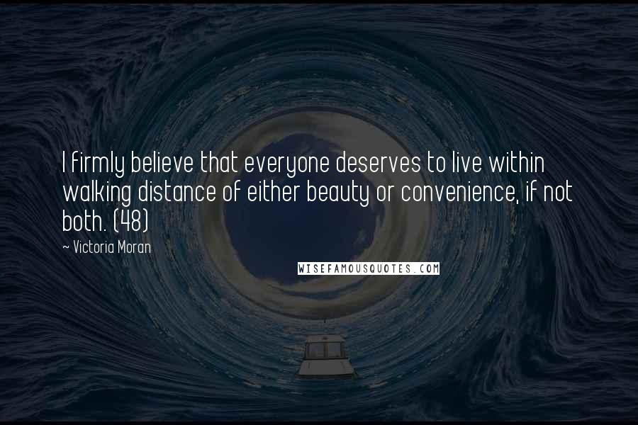 Victoria Moran Quotes: I firmly believe that everyone deserves to live within walking distance of either beauty or convenience, if not both. (48)