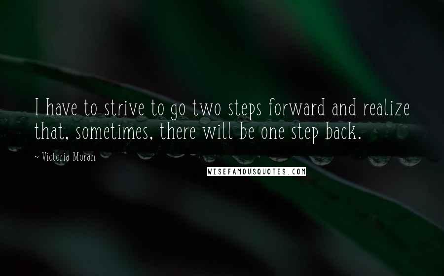 Victoria Moran Quotes: I have to strive to go two steps forward and realize that, sometimes, there will be one step back.