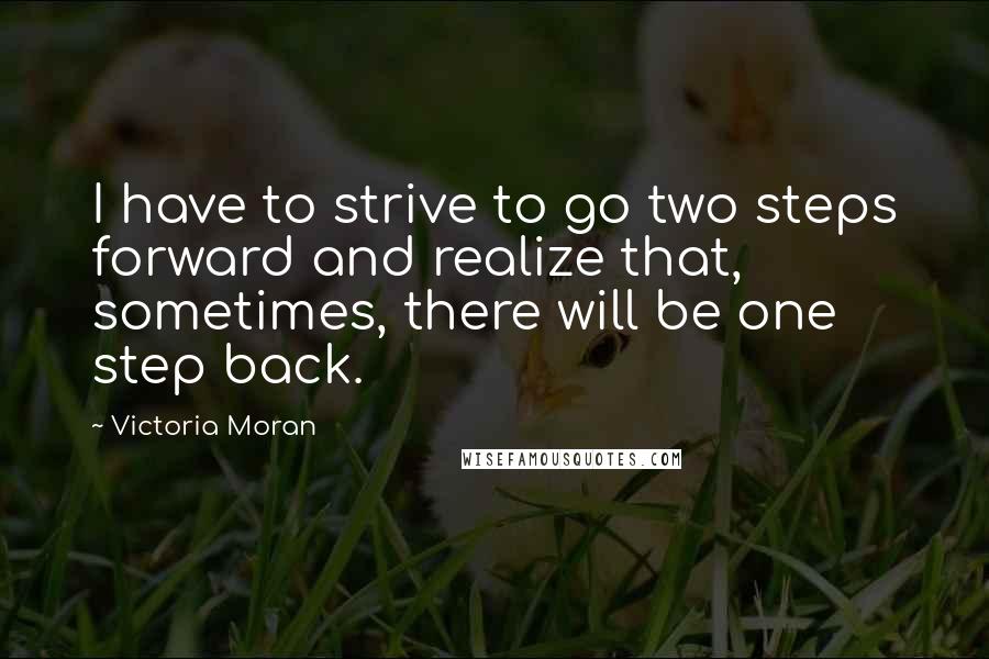 Victoria Moran Quotes: I have to strive to go two steps forward and realize that, sometimes, there will be one step back.