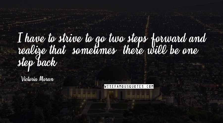 Victoria Moran Quotes: I have to strive to go two steps forward and realize that, sometimes, there will be one step back.