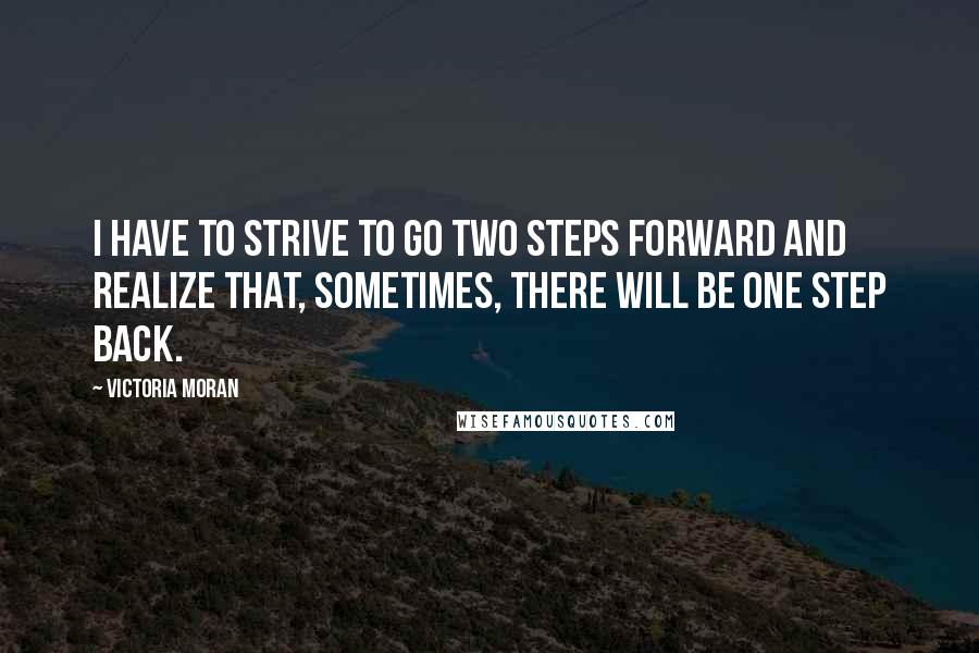 Victoria Moran Quotes: I have to strive to go two steps forward and realize that, sometimes, there will be one step back.