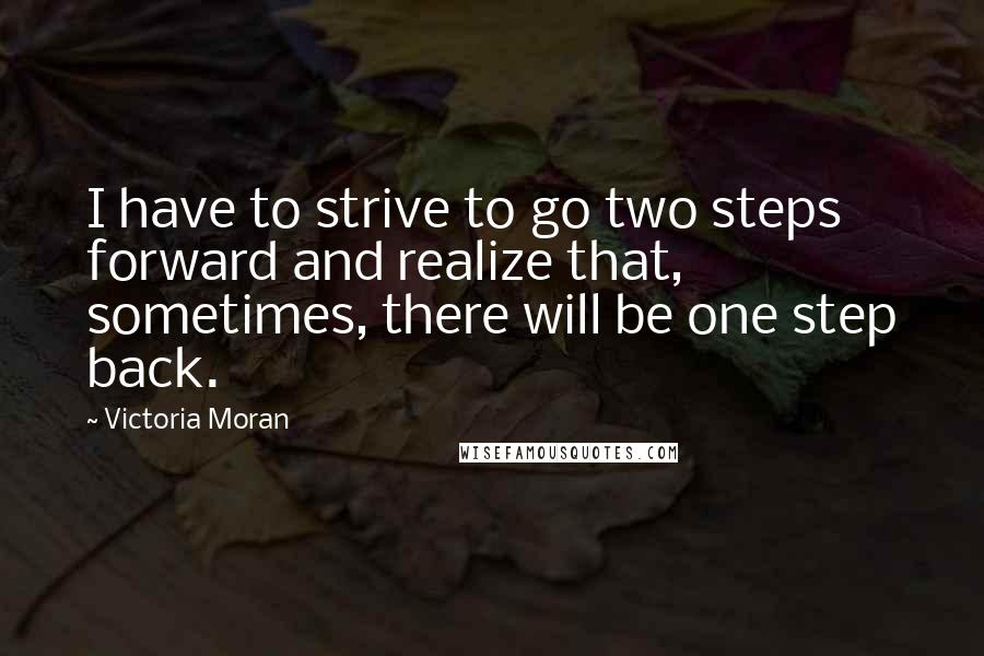 Victoria Moran Quotes: I have to strive to go two steps forward and realize that, sometimes, there will be one step back.