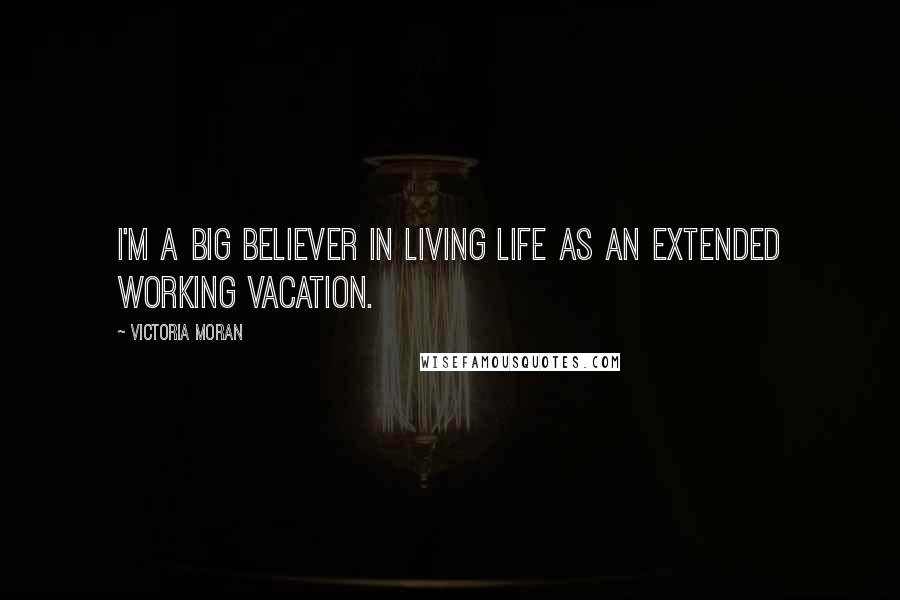 Victoria Moran Quotes: I'm a big believer in living life as an extended working vacation.