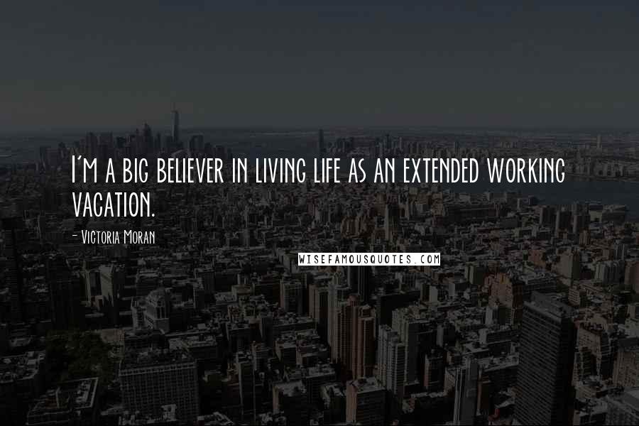 Victoria Moran Quotes: I'm a big believer in living life as an extended working vacation.