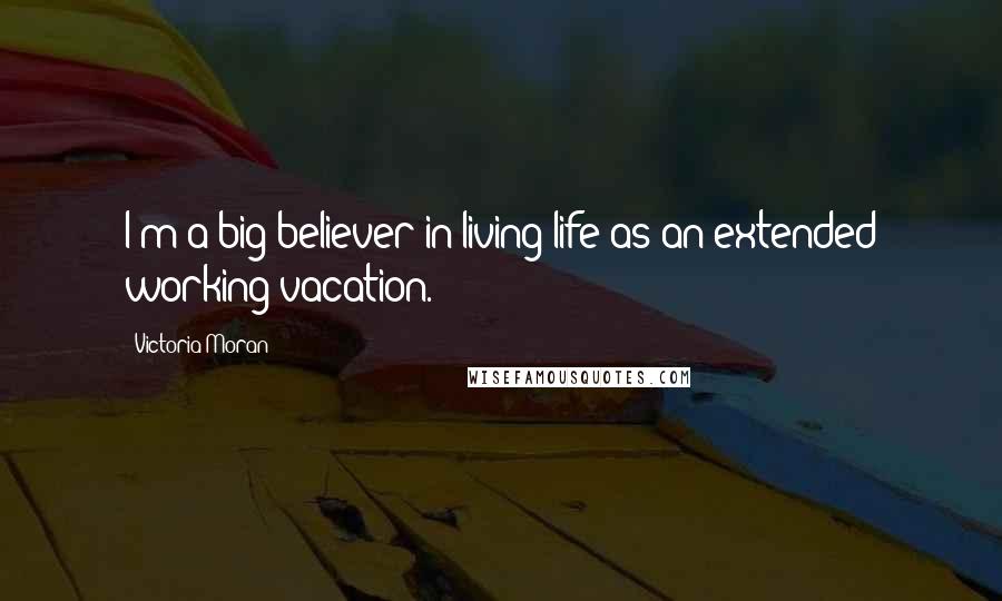 Victoria Moran Quotes: I'm a big believer in living life as an extended working vacation.
