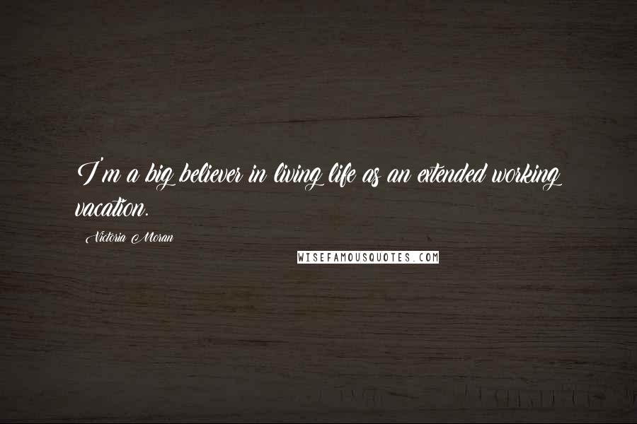 Victoria Moran Quotes: I'm a big believer in living life as an extended working vacation.