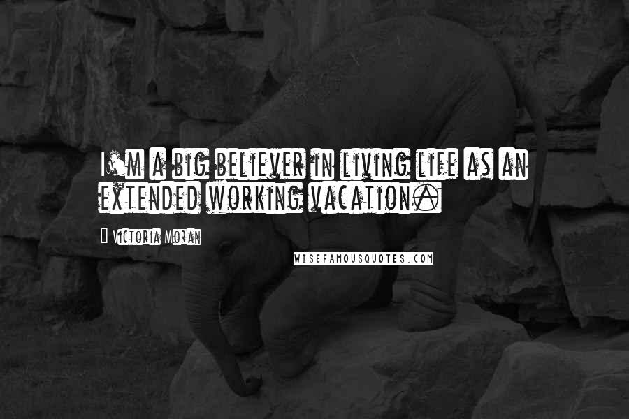 Victoria Moran Quotes: I'm a big believer in living life as an extended working vacation.