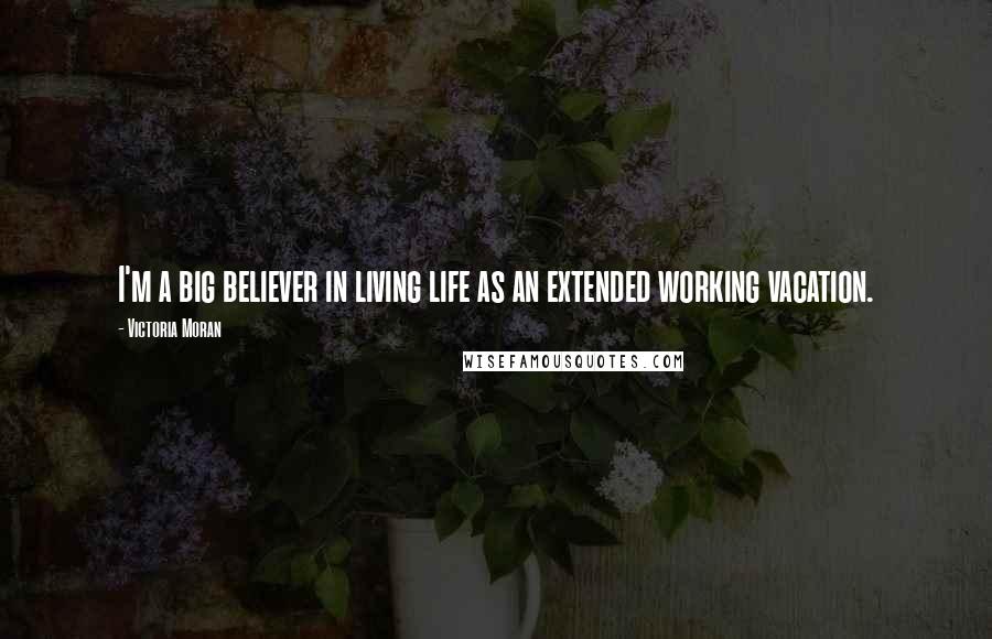 Victoria Moran Quotes: I'm a big believer in living life as an extended working vacation.