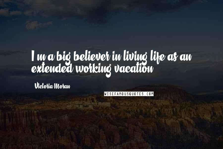 Victoria Moran Quotes: I'm a big believer in living life as an extended working vacation.