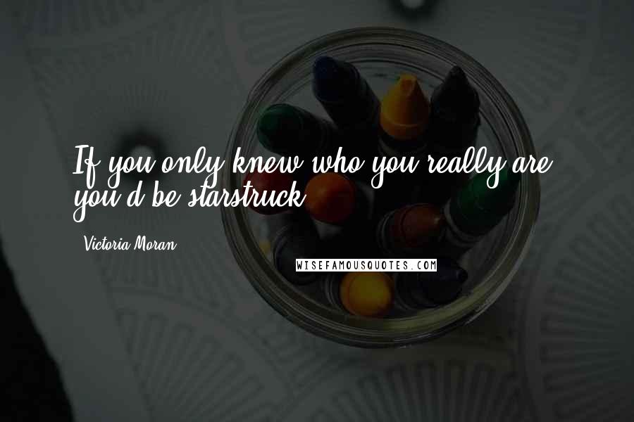 Victoria Moran Quotes: If you only knew who you really are, you'd be starstruck